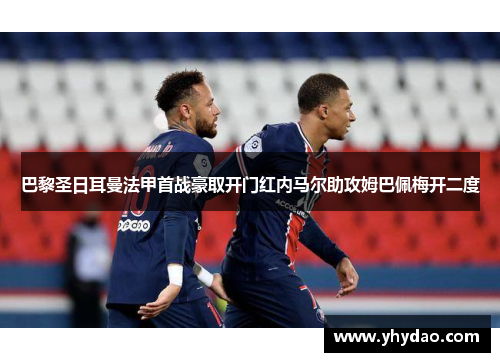 巴黎圣日耳曼法甲首战豪取开门红内马尔助攻姆巴佩梅开二度