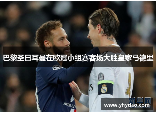 巴黎圣日耳曼在欧冠小组赛客场大胜皇家马德里