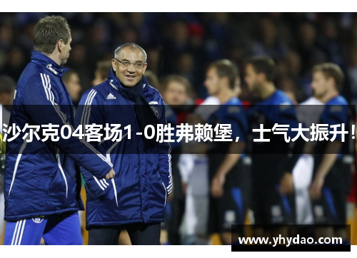 沙尔克04客场1-0胜弗赖堡，士气大振升！