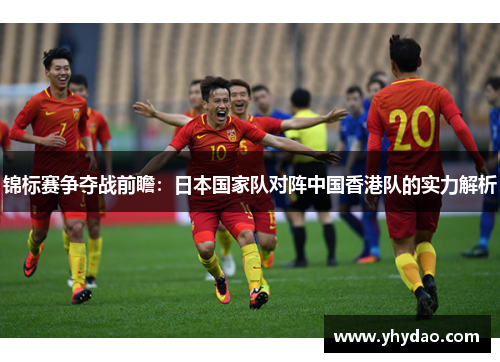 锦标赛争夺战前瞻：日本国家队对阵中国香港队的实力解析
