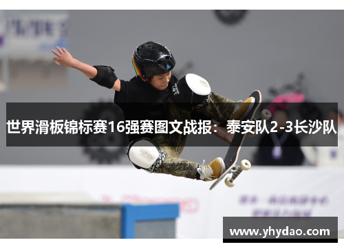 世界滑板锦标赛16强赛图文战报：泰安队2-3长沙队