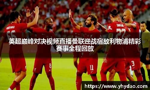 英超巅峰对决视频直播曼联迎战宿敌利物浦精彩赛事全程回放