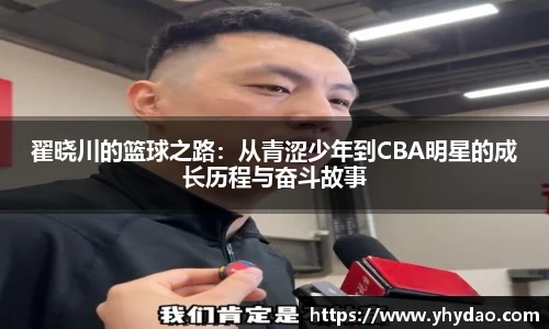 翟晓川的篮球之路：从青涩少年到CBA明星的成长历程与奋斗故事